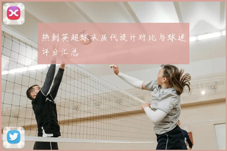热刺英超球衣历代设计对比与球迷评分汇总