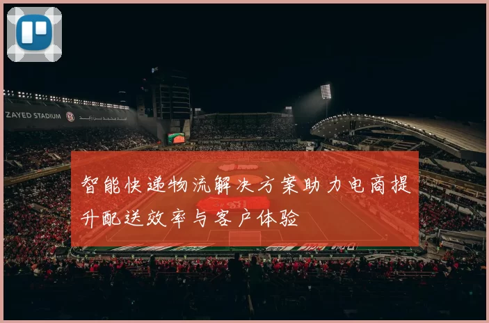 智能快递物流解决方案助力电商提升配送效率与客户体验