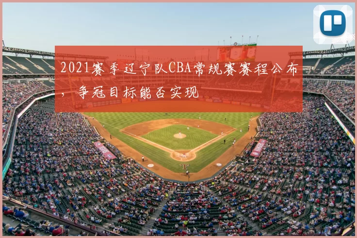2021赛季辽宁队CBA常规赛赛程公布，争冠目标能否实现