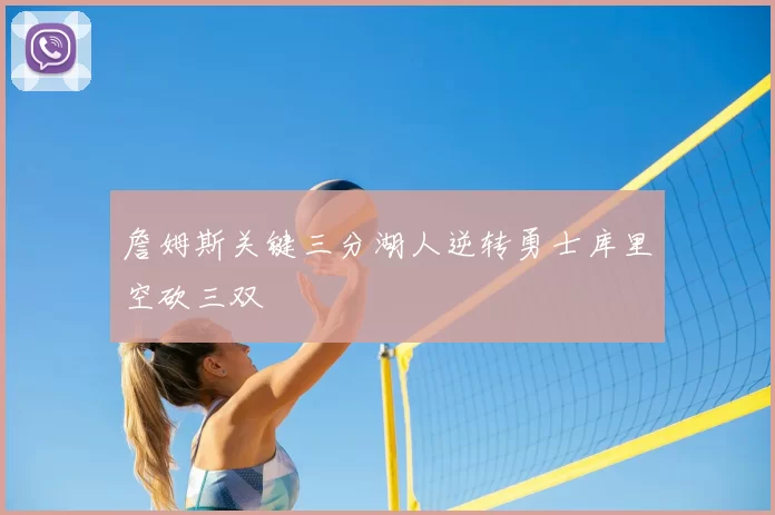 詹姆斯关键三分湖人逆转勇士库里空砍三双