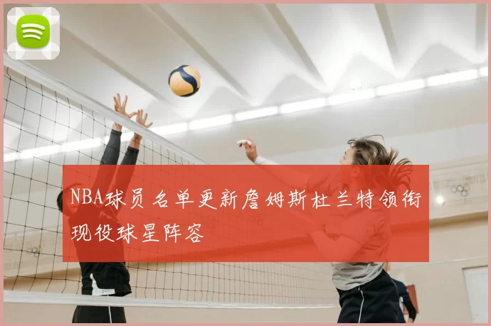 NBA球员名单更新詹姆斯杜兰特领衔现役球星阵容