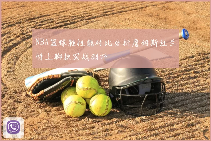 NBA篮球鞋性能对比分析詹姆斯杜兰特上脚款实战测评
