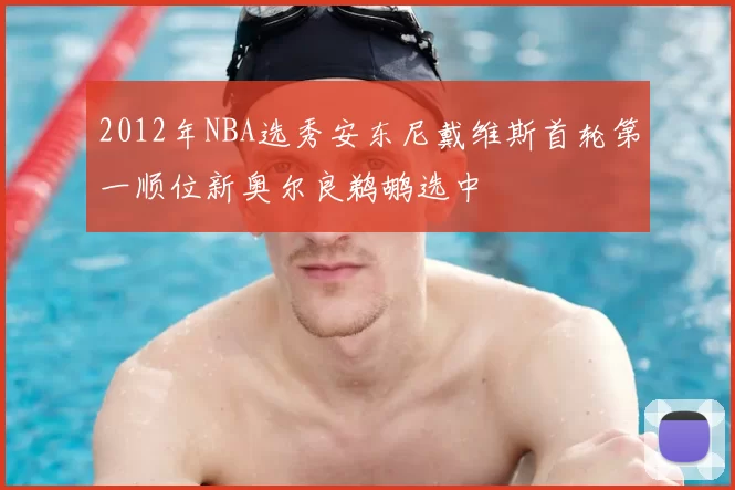 2012年NBA选秀安东尼戴维斯首轮第一顺位新奥尔良鹈鹕选中