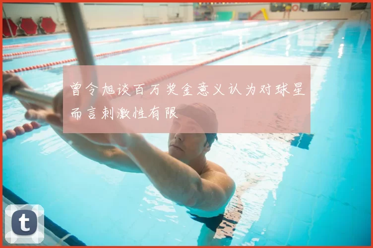 曾令旭谈百万奖金意义认为对球星而言刺激性有限