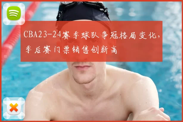 CBA23-24赛季球队争冠格局变化,季后赛门票销售创新高