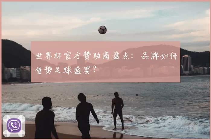 世界杯官方赞助商盘点:品牌如何借势足球盛宴?