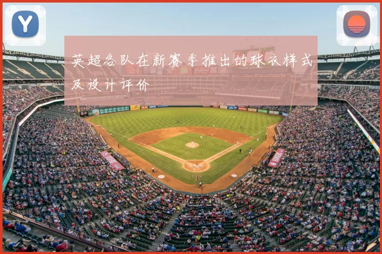 英超各队在新赛季推出的球衣样式及设计评价