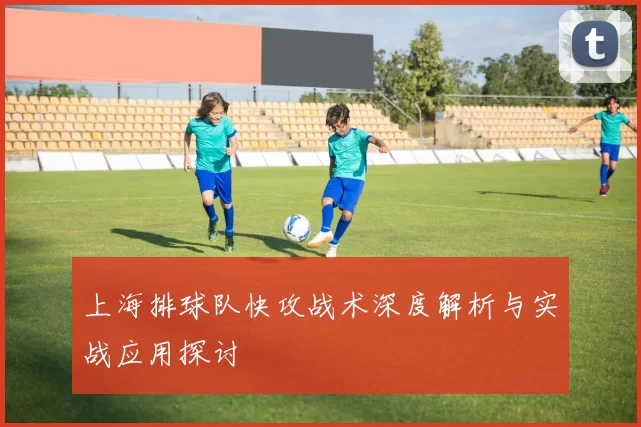 上海排球队快攻战术深度解析与实战应用探讨