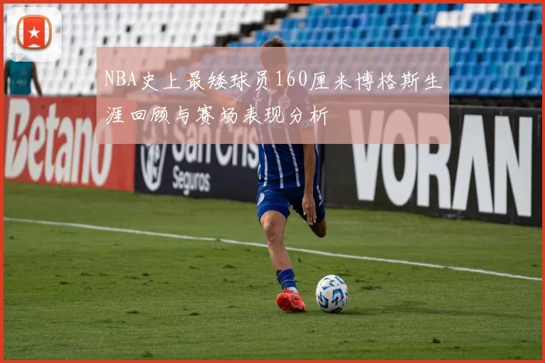 NBA史上最矮球员160厘米博格斯生涯回顾与赛场表现分析