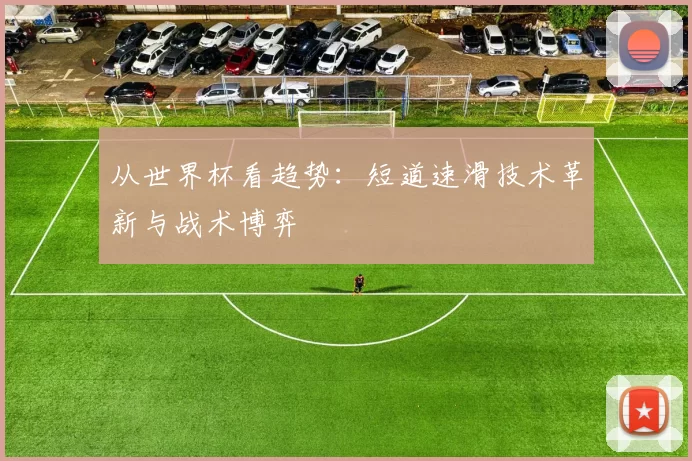 从世界杯看趋势：短道速滑技术革新与战术博弈