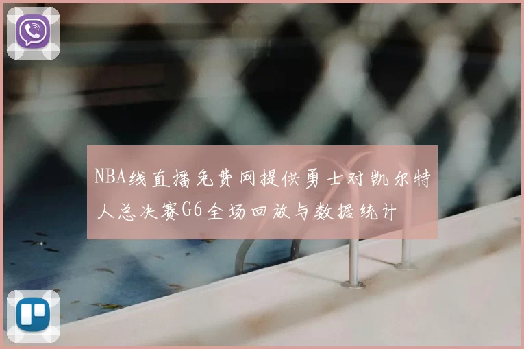 NBA线直播免费网提供勇士对凯尔特人总决赛G6全场回放与数据统计