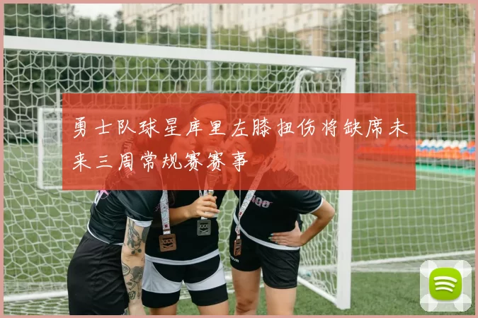 勇士队球星库里左膝扭伤将缺席未来三周常规赛赛事