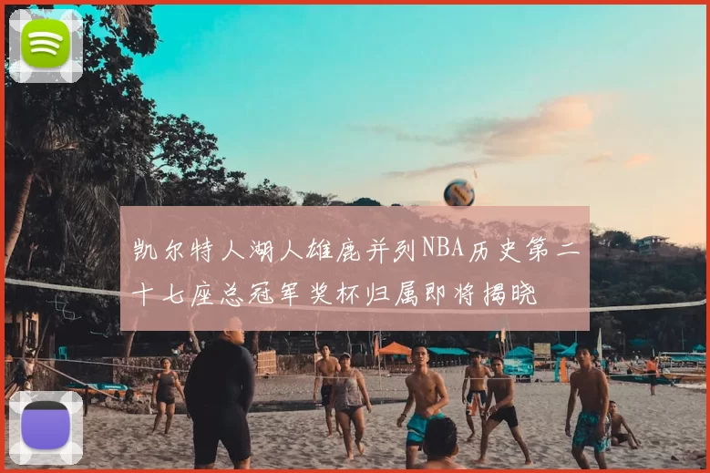 凯尔特人湖人雄鹿并列NBA历史第二十七座总冠军奖杯归属即将揭晓