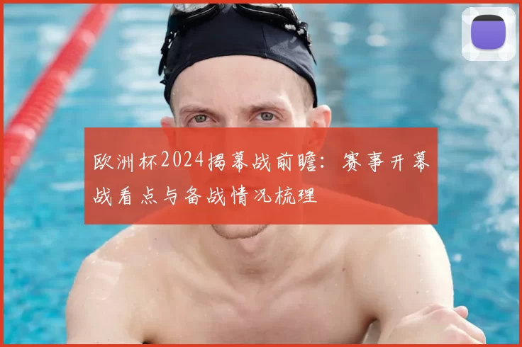 欧洲杯2024揭幕战前瞻:赛事开幕战看点与备战情况梳理