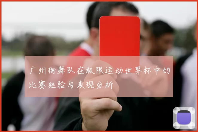 广州街舞队在极限运动世界杯中的比赛经验与表现分析