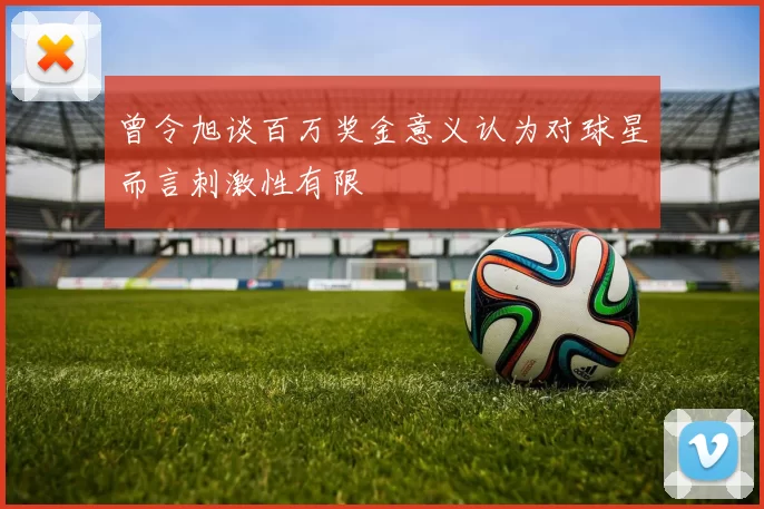 曾令旭谈百万奖金意义认为对球星而言刺激性有限