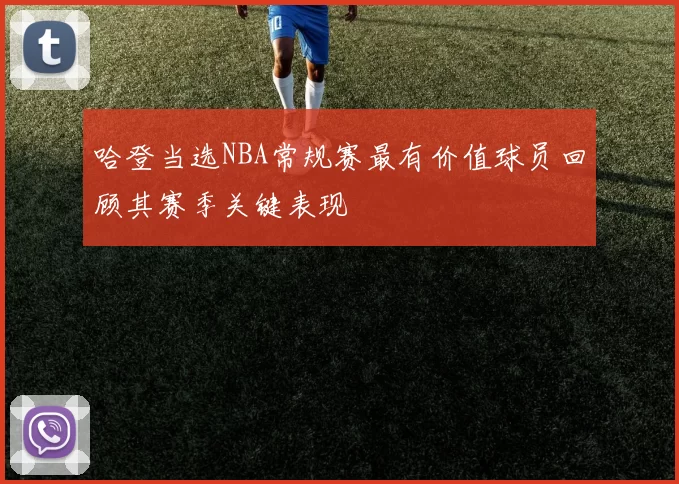 哈登当选NBA常规赛最有价值球员回顾其赛季关键表现