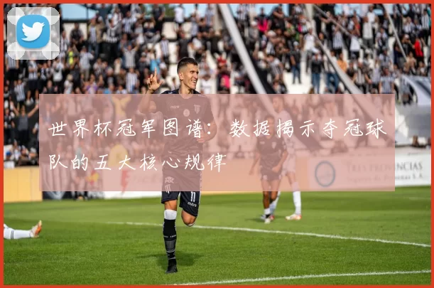 世界杯冠军图谱:数据揭示夺冠球队的五大核心规律