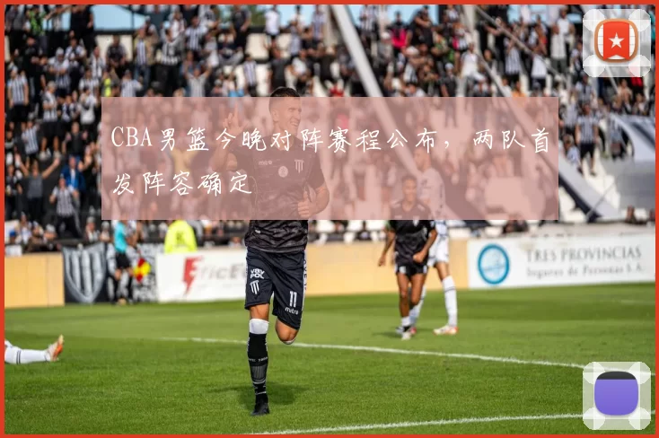 CBA男篮今晚对阵赛程公布,两队首发阵容确定