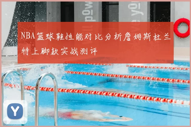 NBA篮球鞋性能对比分析詹姆斯杜兰特上脚款实战测评