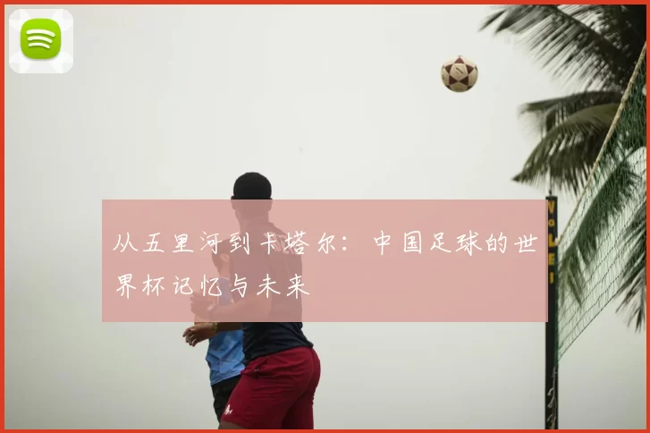 从五里河到卡塔尔:中国足球的世界杯记忆与未来