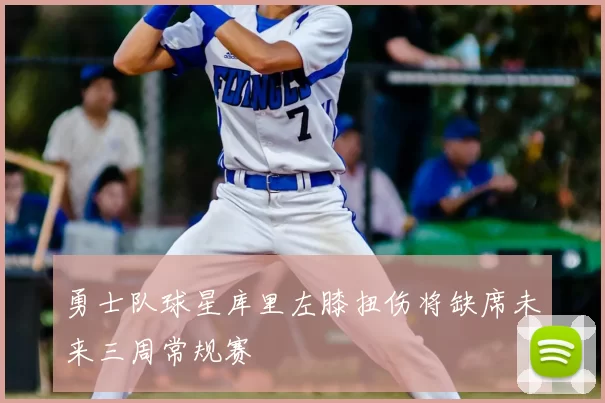 勇士队球星库里左膝扭伤将缺席未来三周常规赛