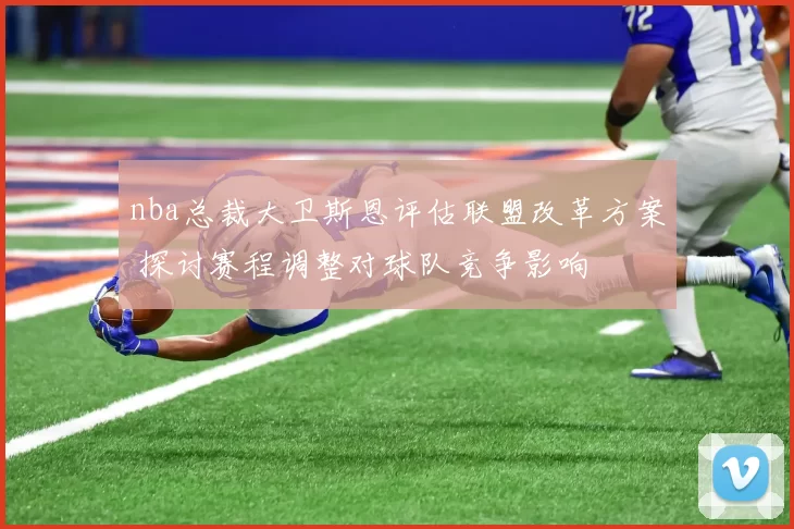 nba总裁大卫斯恩评估联盟改革方案 探讨赛程调整对球队竞争影响