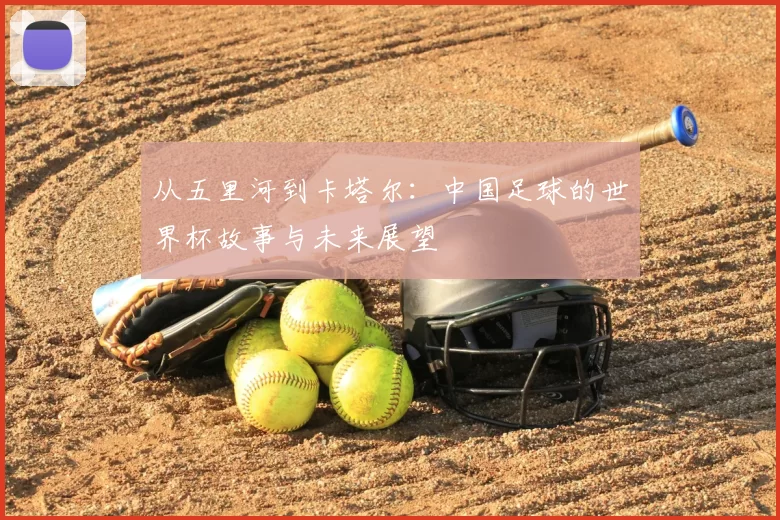 从五里河到卡塔尔:中国足球的世界杯故事与未来展望